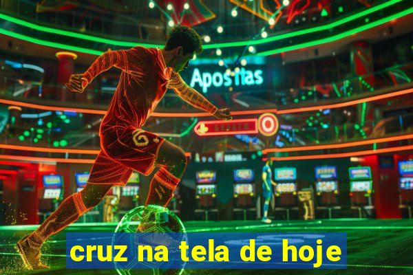 cruz na tela de hoje